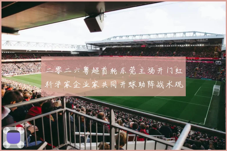 二零二六粤超首轮东莞主场开门红科学家企业家共同开球助阵战术观察