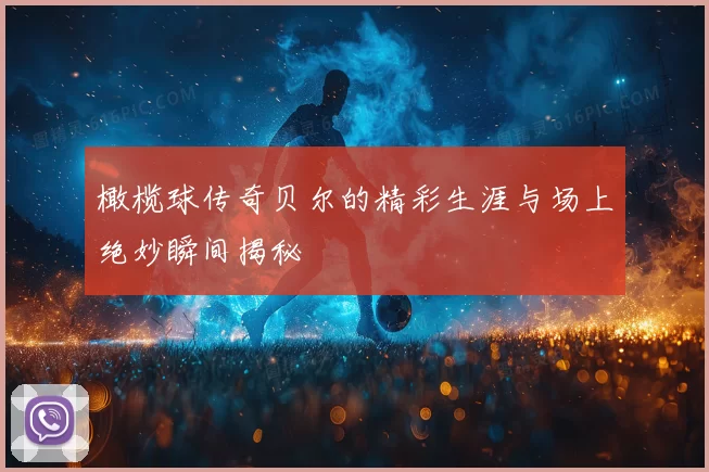 橄榄球传奇贝尔的精彩生涯与场上绝妙瞬间揭秘