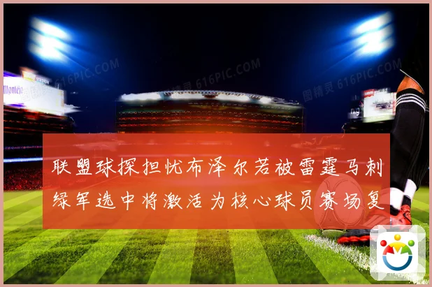 联盟球探担忧布泽尔若被雷霆马刺绿军选中将激活为核心球员赛场复盘