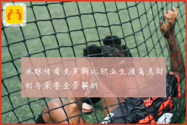 冰球传奇克罗斯比职业生涯高光时刻与荣誉全景解析