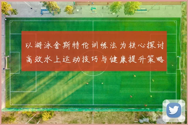 以游泳舍斯特伦训练法为核心探讨高效水上运动技巧与健康提升策略