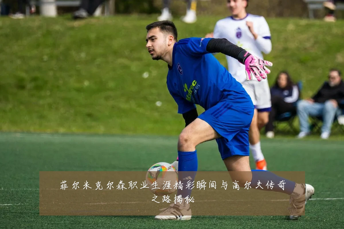 菲尔米克尔森职业生涯精彩瞬间与高尔夫传奇之路揭秘
