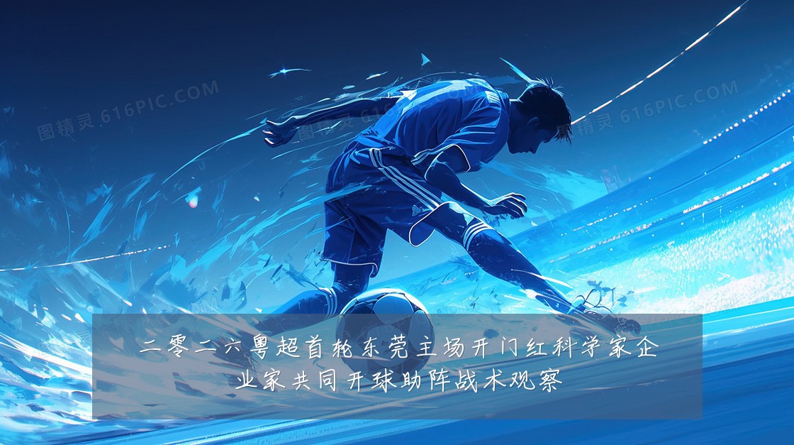 二零二六粤超首轮东莞主场开门红科学家企业家共同开球助阵战术观察