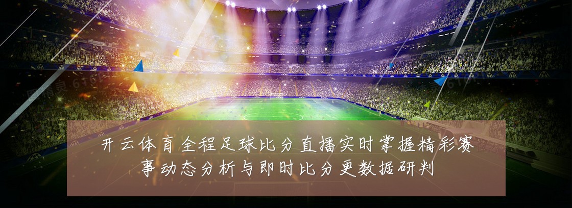 开云体育全程足球比分直播实时掌握精彩赛事动态分析与即时比分更数据研判
