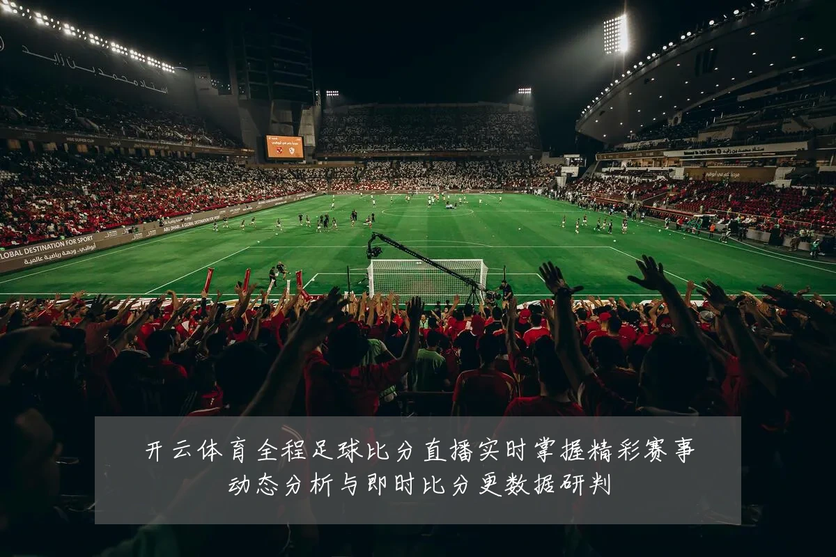 开云体育全程足球比分直播实时掌握精彩赛事动态分析与即时比分更数据研判