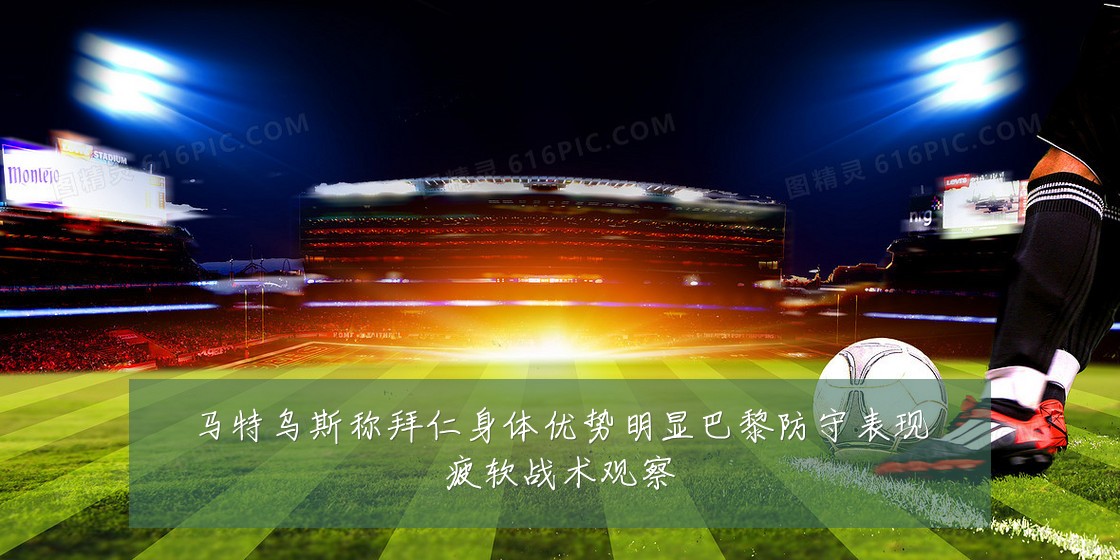 马特乌斯称拜仁身体优势明显巴黎防守表现疲软战术观察