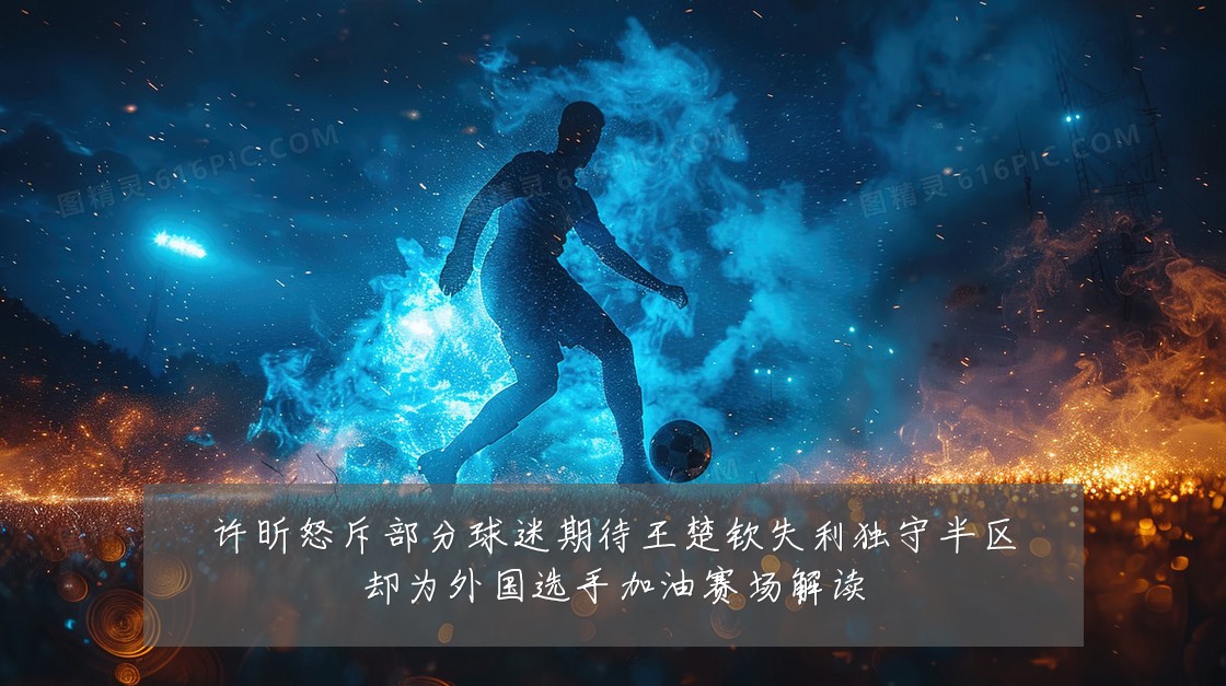 许昕怒斥部分球迷期待王楚钦失利独守半区却为外国选手加油赛场解读