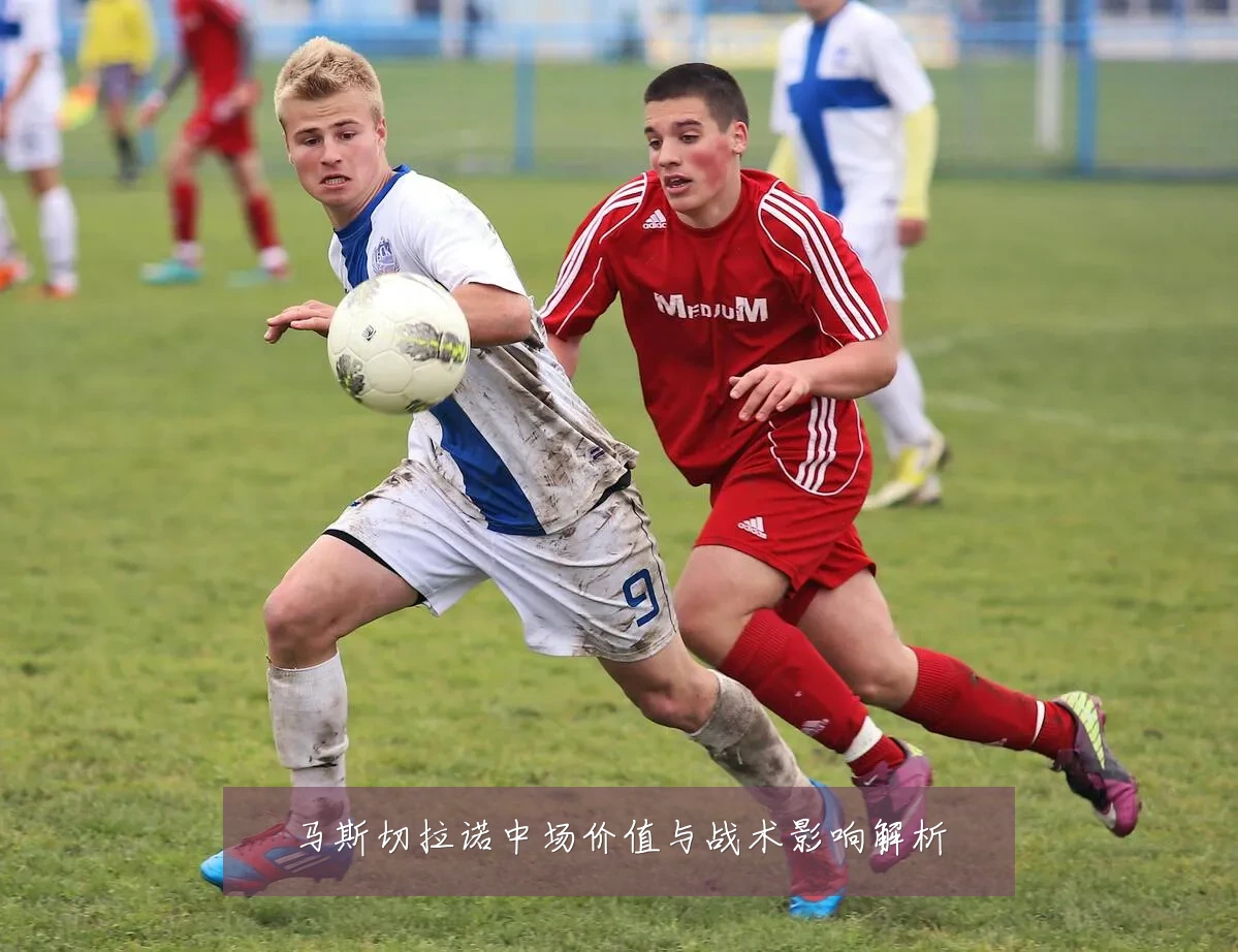 马斯切拉诺中场价值与战术影响解析