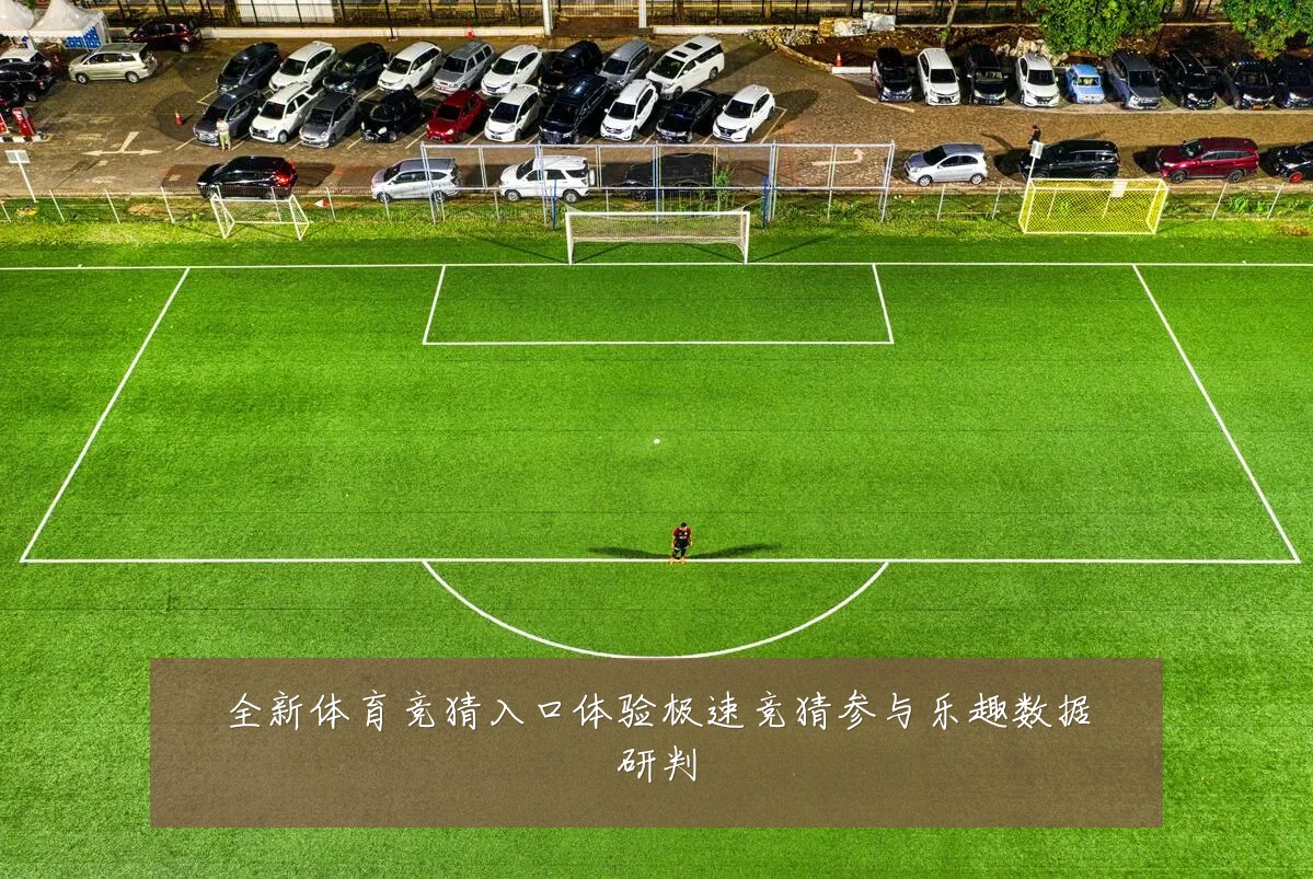 全新体育竞猜入口体验极速竞猜参与乐趣数据研判