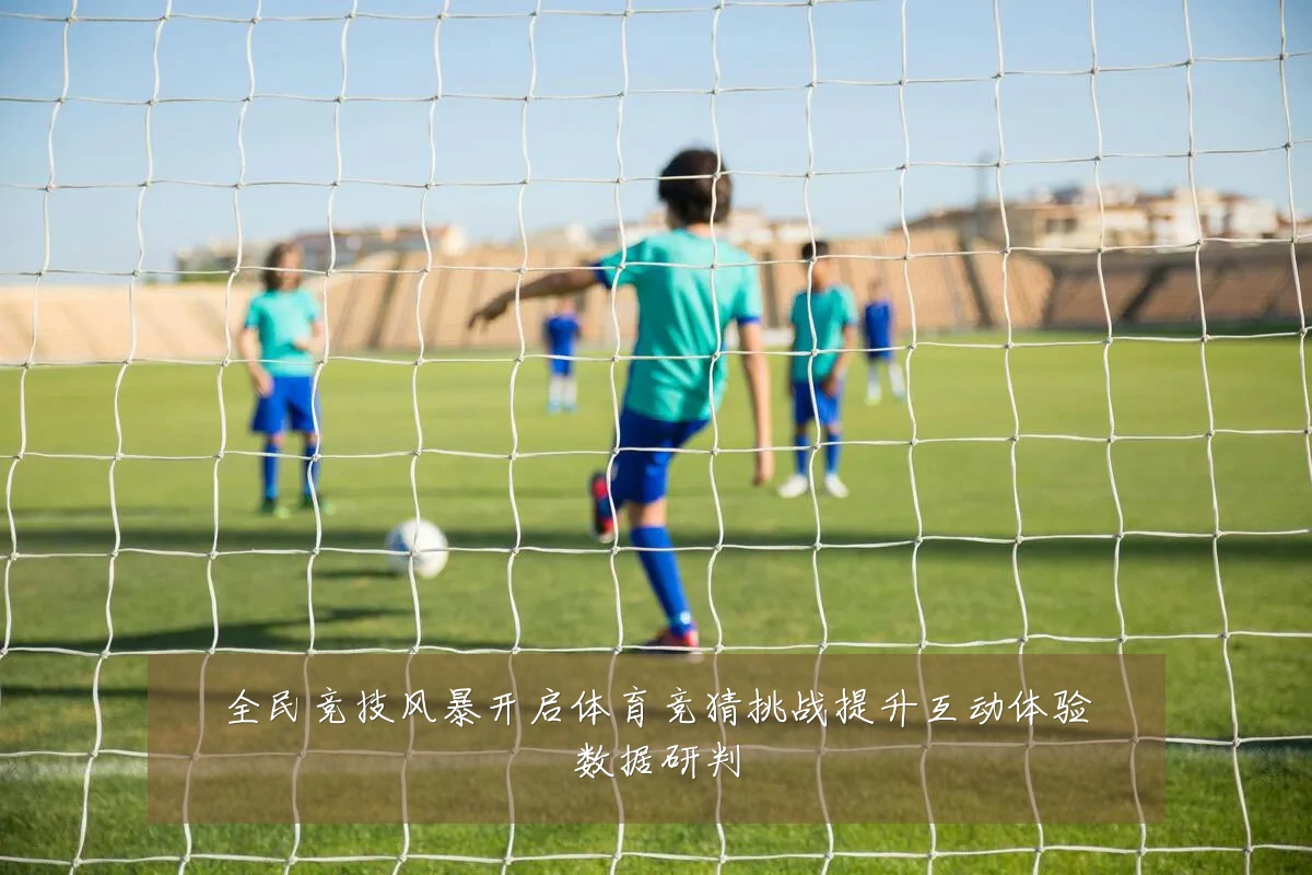 全民竞技风暴开启体育竞猜挑战提升互动体验数据研判