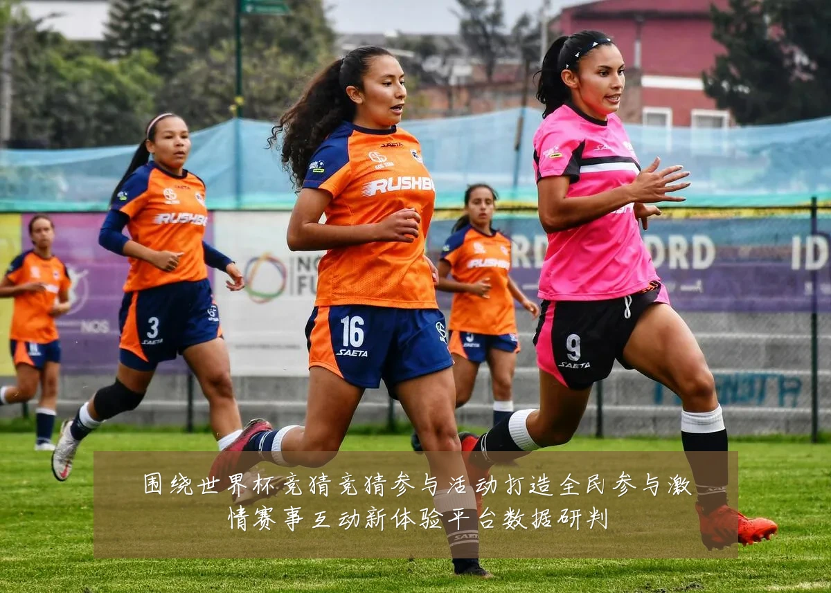 围绕世界杯竞猜竞猜参与活动打造全民参与激情赛事互动新体验平台数据研判