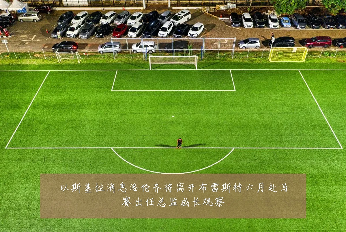 以斯基拉消息洛伦齐将离开布雷斯特六月赴马赛出任总监成长观察